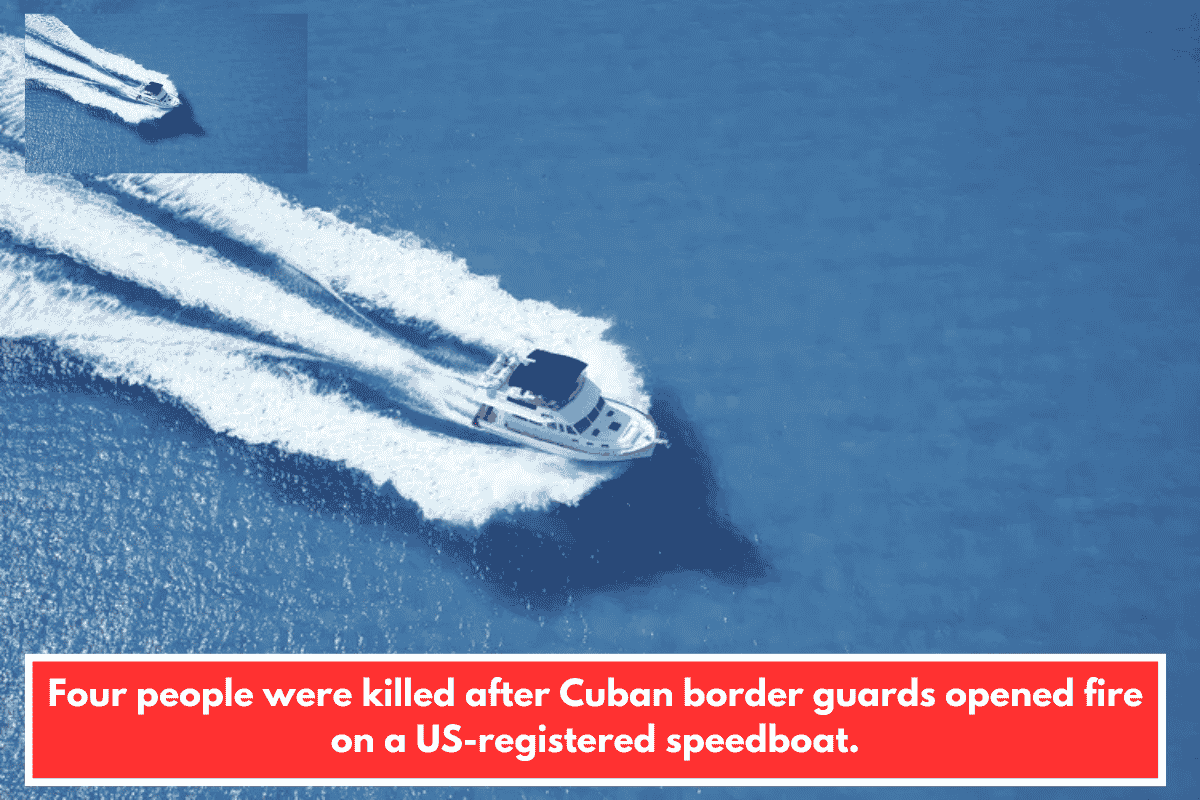 Four people were killed after Cuban border guards opened fire on a US-registered speedboat.