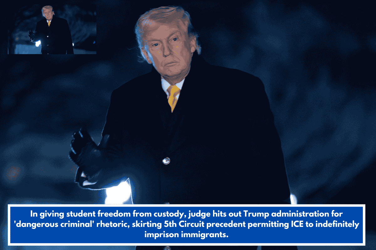 In giving student freedom from custody, judge hits out Trump administration for 'dangerous criminal' rhetoric, skirting 5th Circuit precedent permitting ICE to indefinitely imprison immigrants.