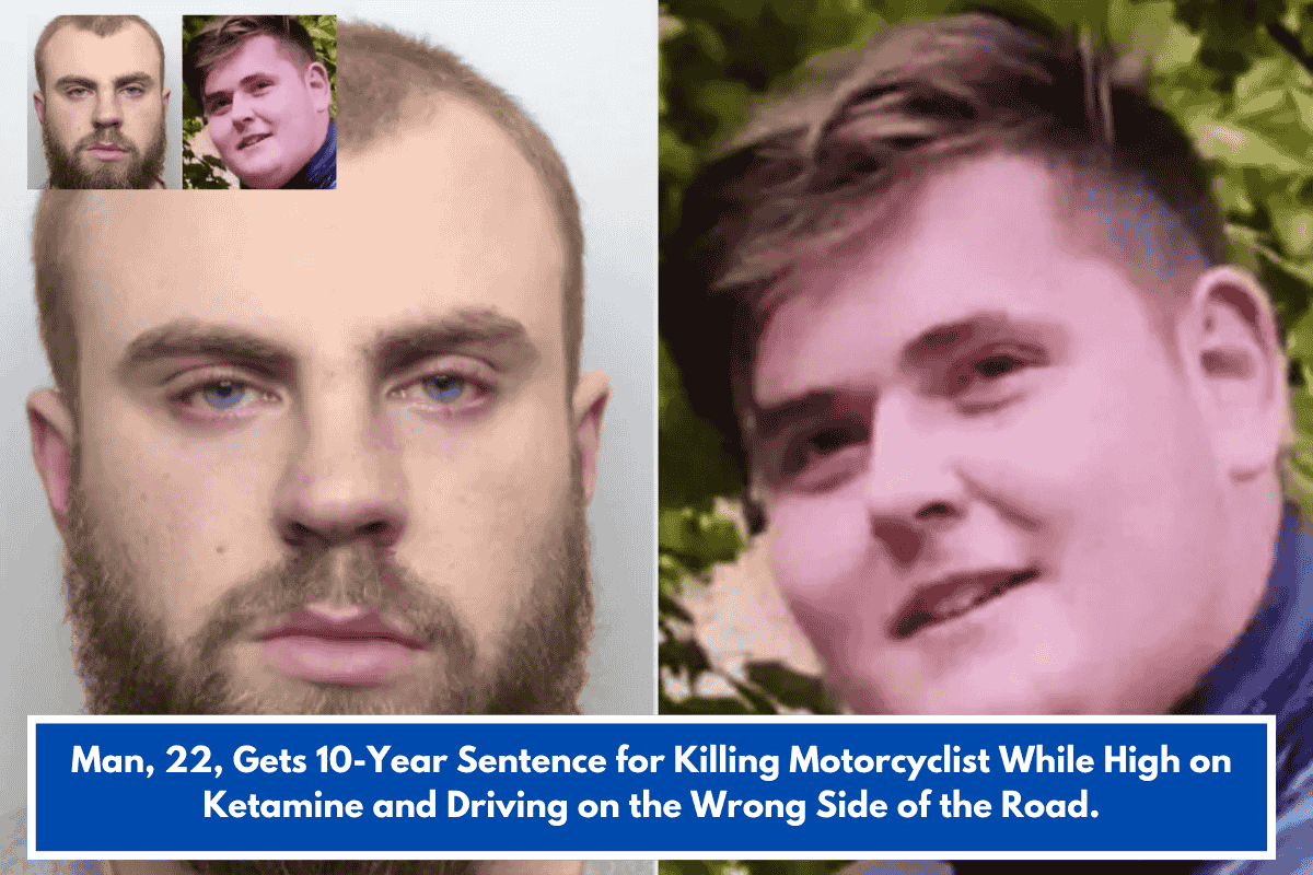 Man, 22, Gets 10-Year Sentence for Killing Motorcyclist While High on Ketamine and Driving on the Wrong Side of the Road.