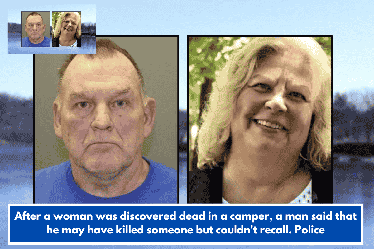 After a woman was discovered dead in a camper, a man said that he may have killed someone but couldn't recall. Police