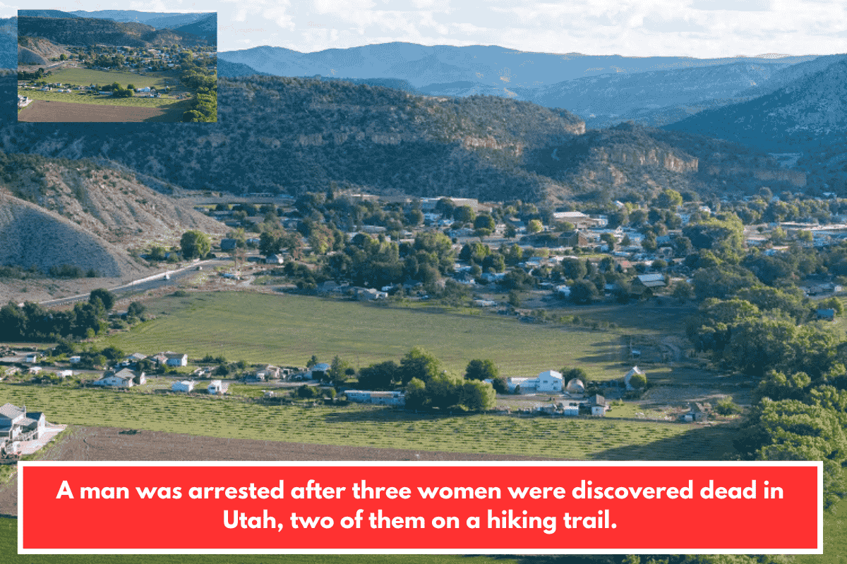 A man was arrested after three women were discovered dead in Utah, two of them on a hiking trail.