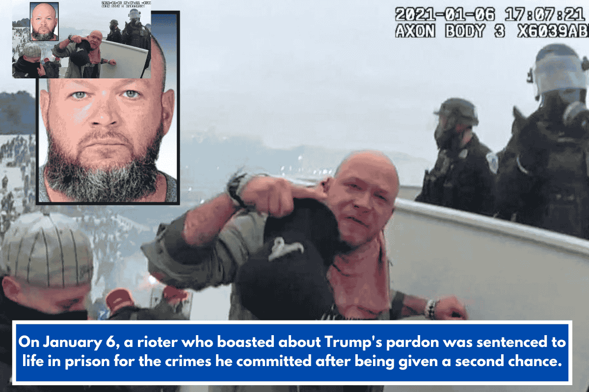 On January 6, a rioter who boasted about Trump's pardon was sentenced to life in prison for the crimes he committed after being given a second chance.