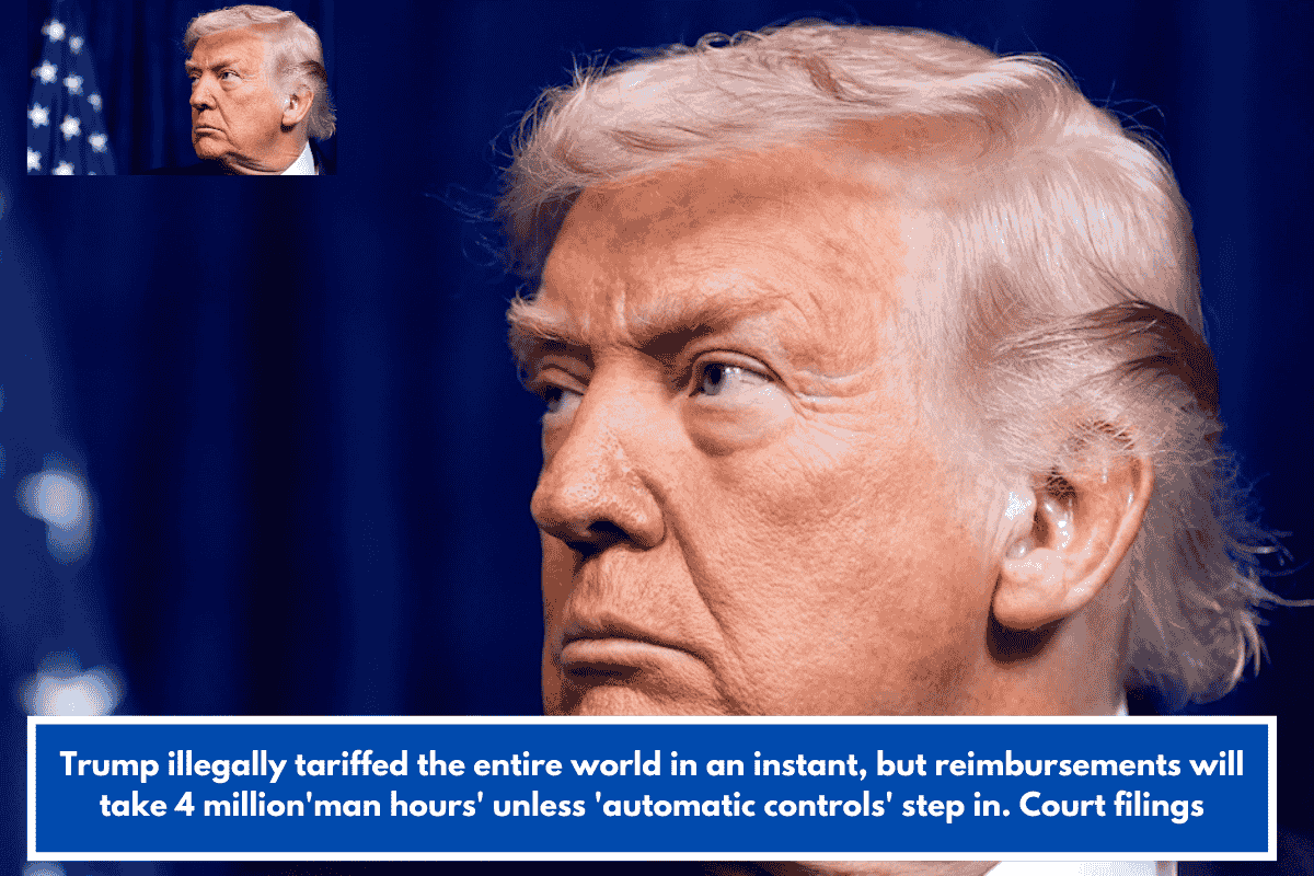 Trump illegally tariffed the entire world in an instant, but reimbursements will take 4 million'man hours' unless 'automatic controls' step in. Court filings