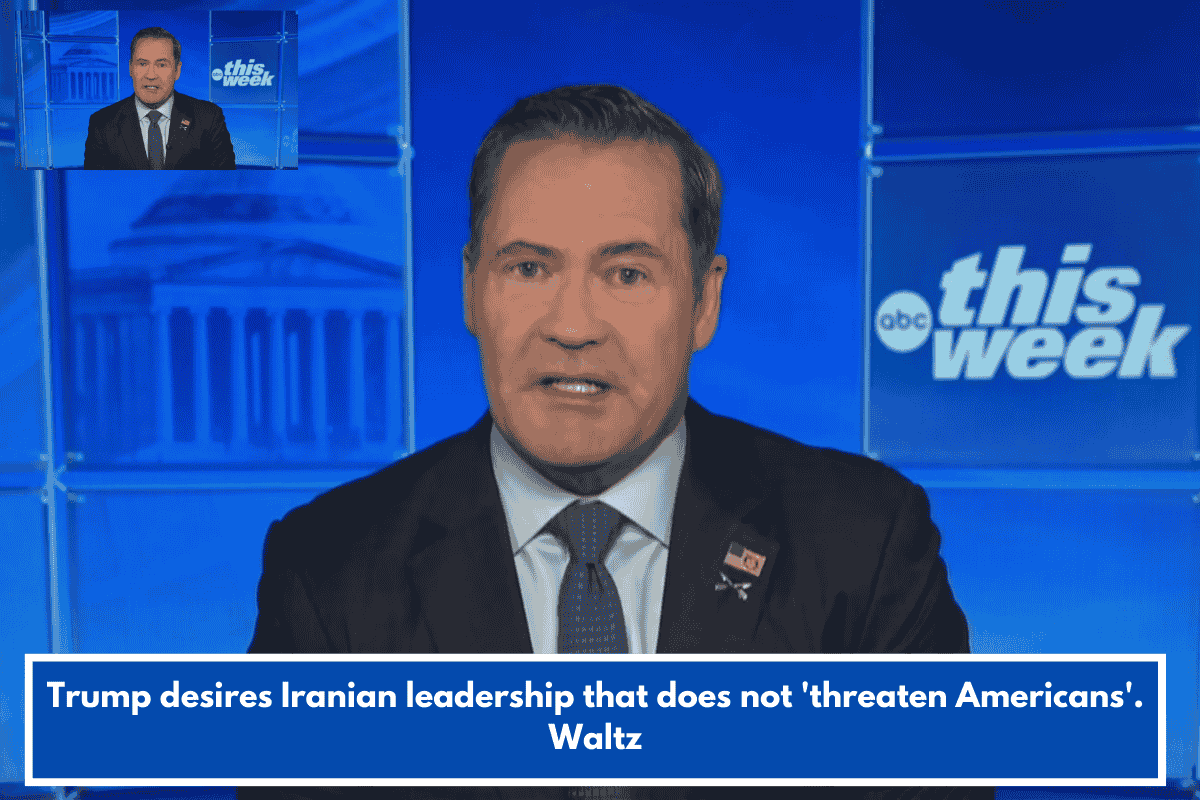 Trump desires Iranian leadership that does not 'threaten Americans'. Waltz