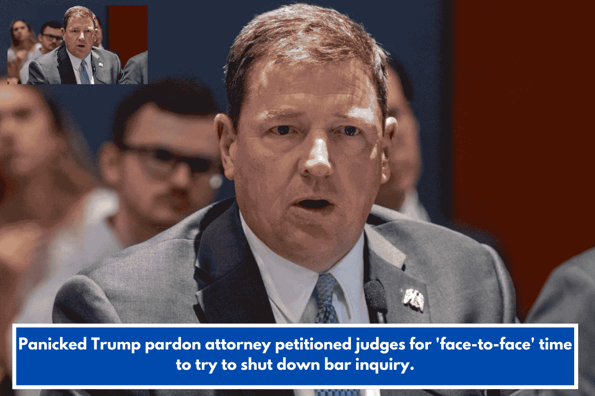Panicked Trump pardon attorney petitioned judges for 'face-to-face' time to try to shut down bar inquiry.