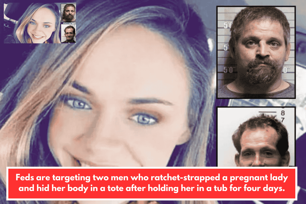 Feds are targeting two men who ratchet-strapped a pregnant lady and hid her body in a tote after holding her in a tub for four days.