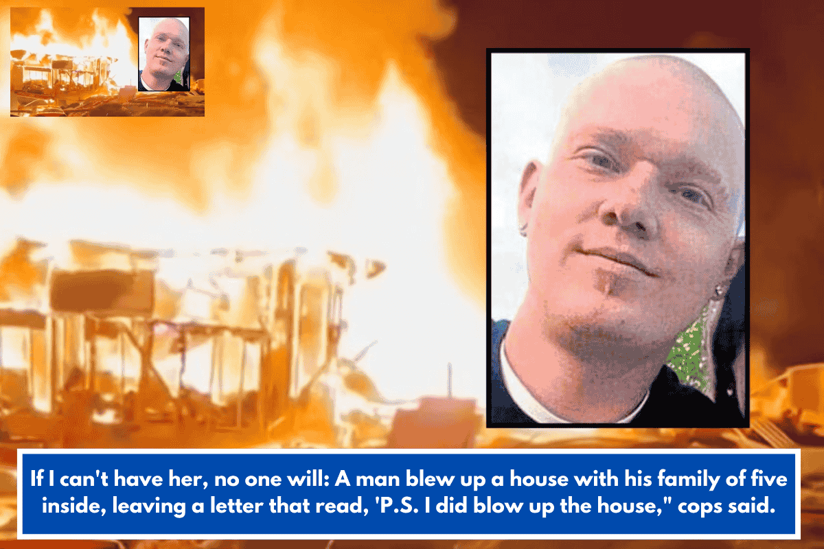 If I can't have her, no one will: A man blew up a house with his family of five inside, leaving a letter that read, 'P.S. I did blow up the house," cops said.