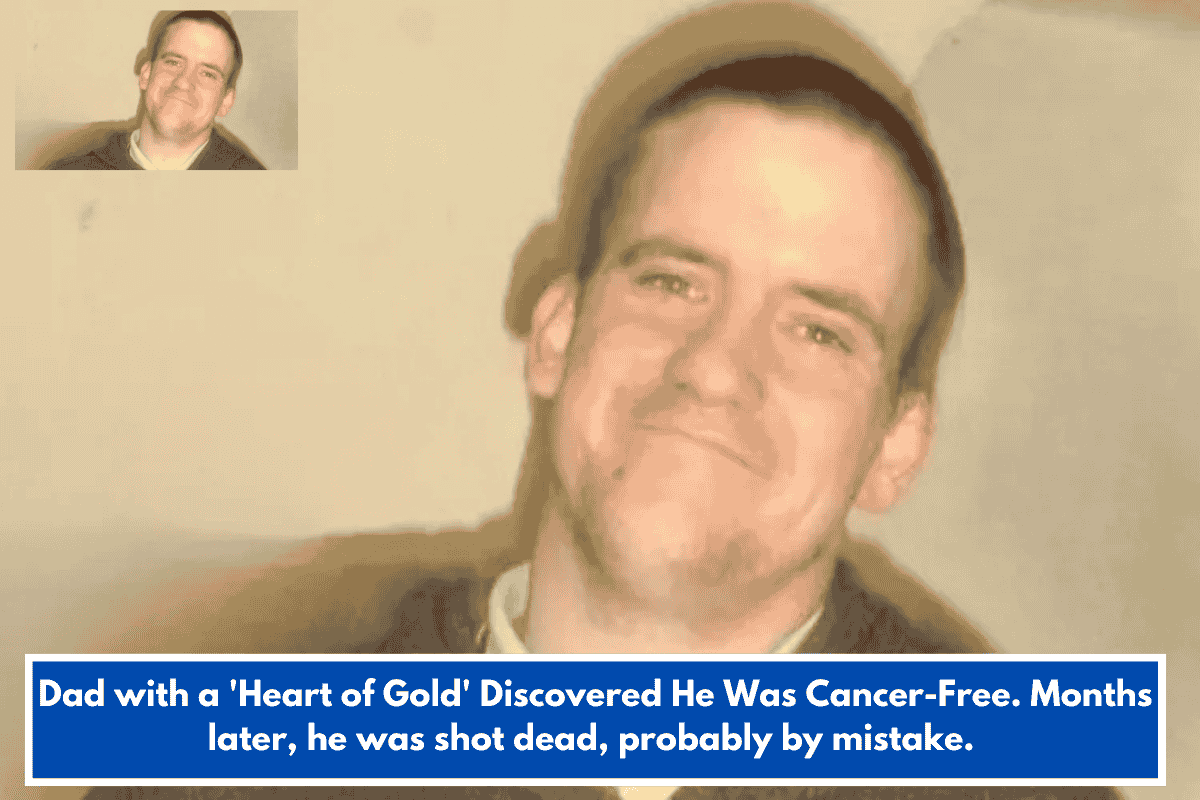 Dad with a 'Heart of Gold' Discovered He Was Cancer-Free. Months later, he was shot dead, probably by mistake.