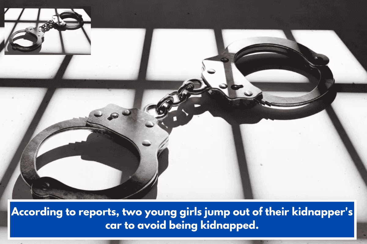 According to reports, two young girls jump out of their kidnapper's car to avoid being kidnapped.