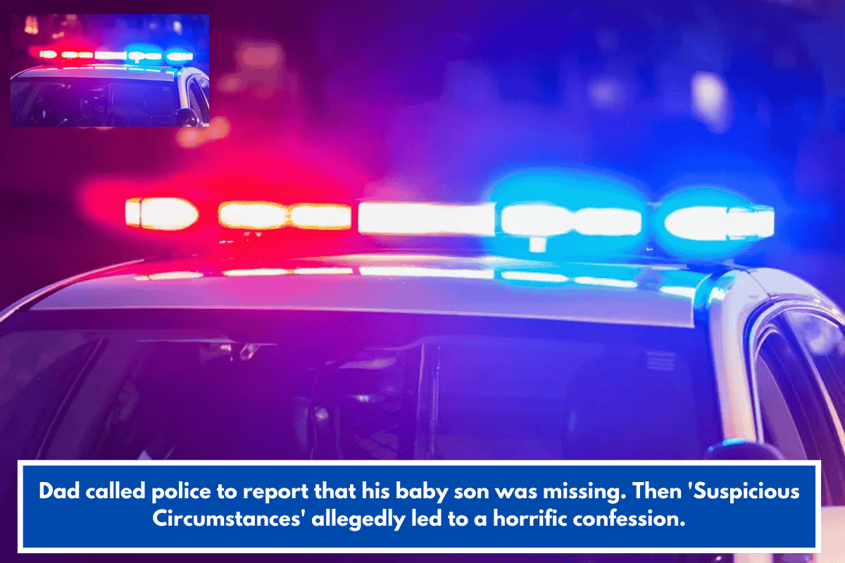 Dad called police to report that his baby son was missing. Then 'Suspicious Circumstances' allegedly led to a horrific confession.