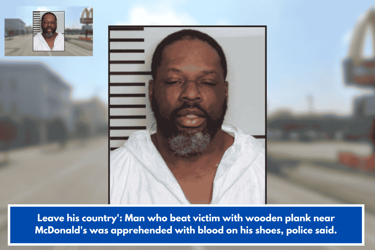 Leave his country': Man who beat victim with wooden plank near McDonald's was apprehended with blood on his shoes, police said.