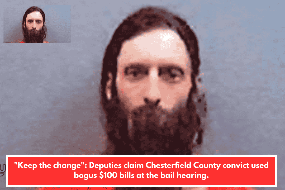 "Keep the change": Deputies claim Chesterfield County convict used bogus $100 bills at the bail hearing.