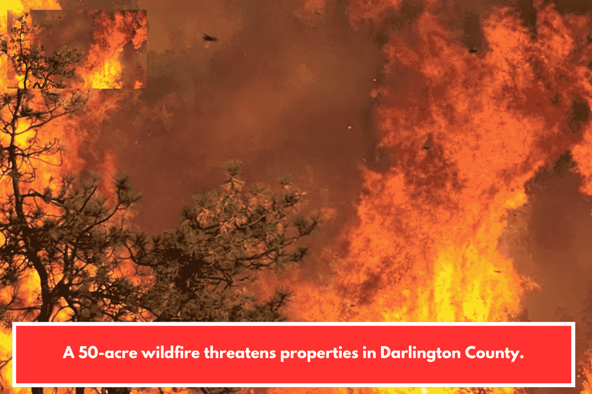 A 50-acre wildfire threatens properties in Darlington County.