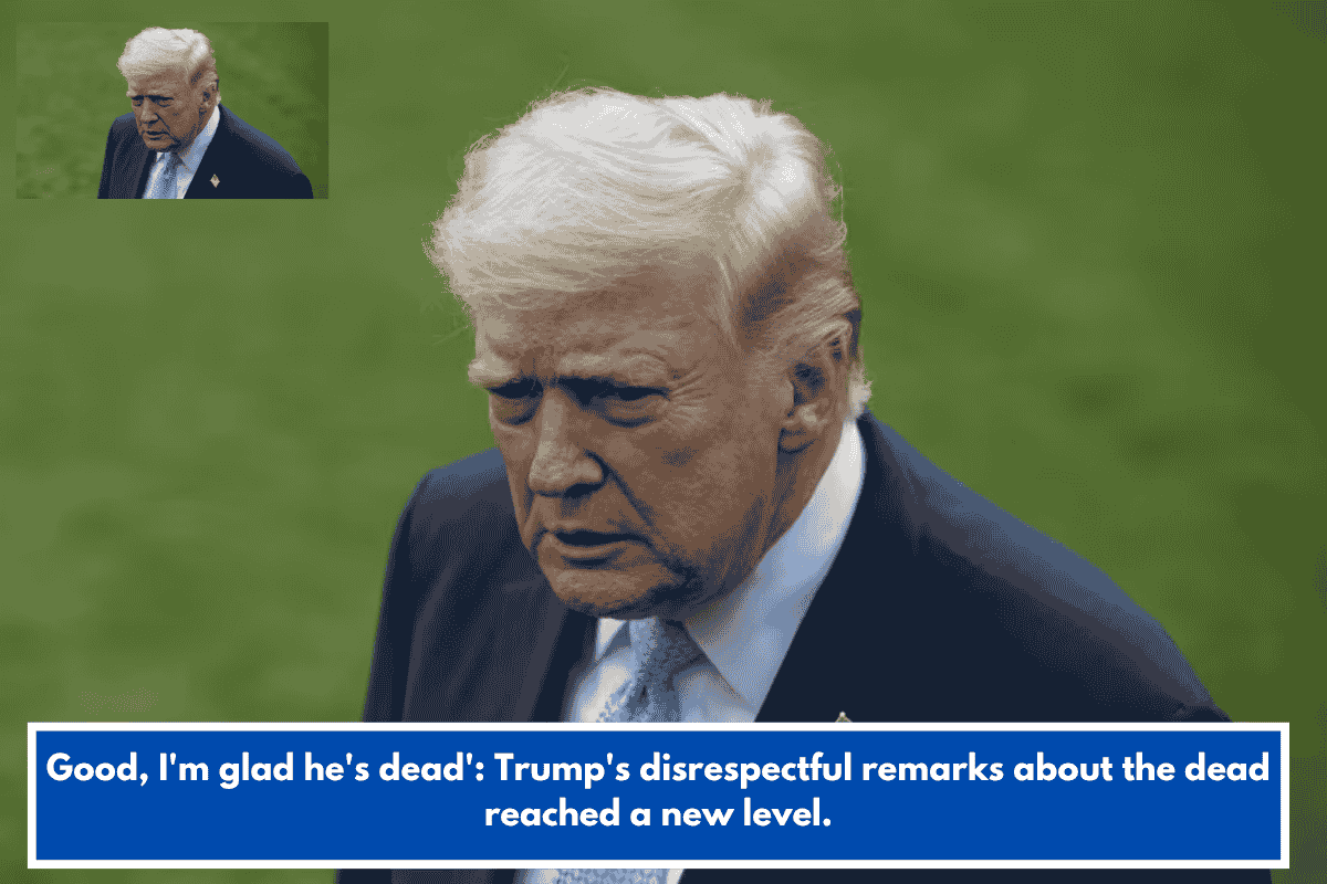 Good, I'm glad he's dead': Trump's disrespectful remarks about the dead reached a new level.