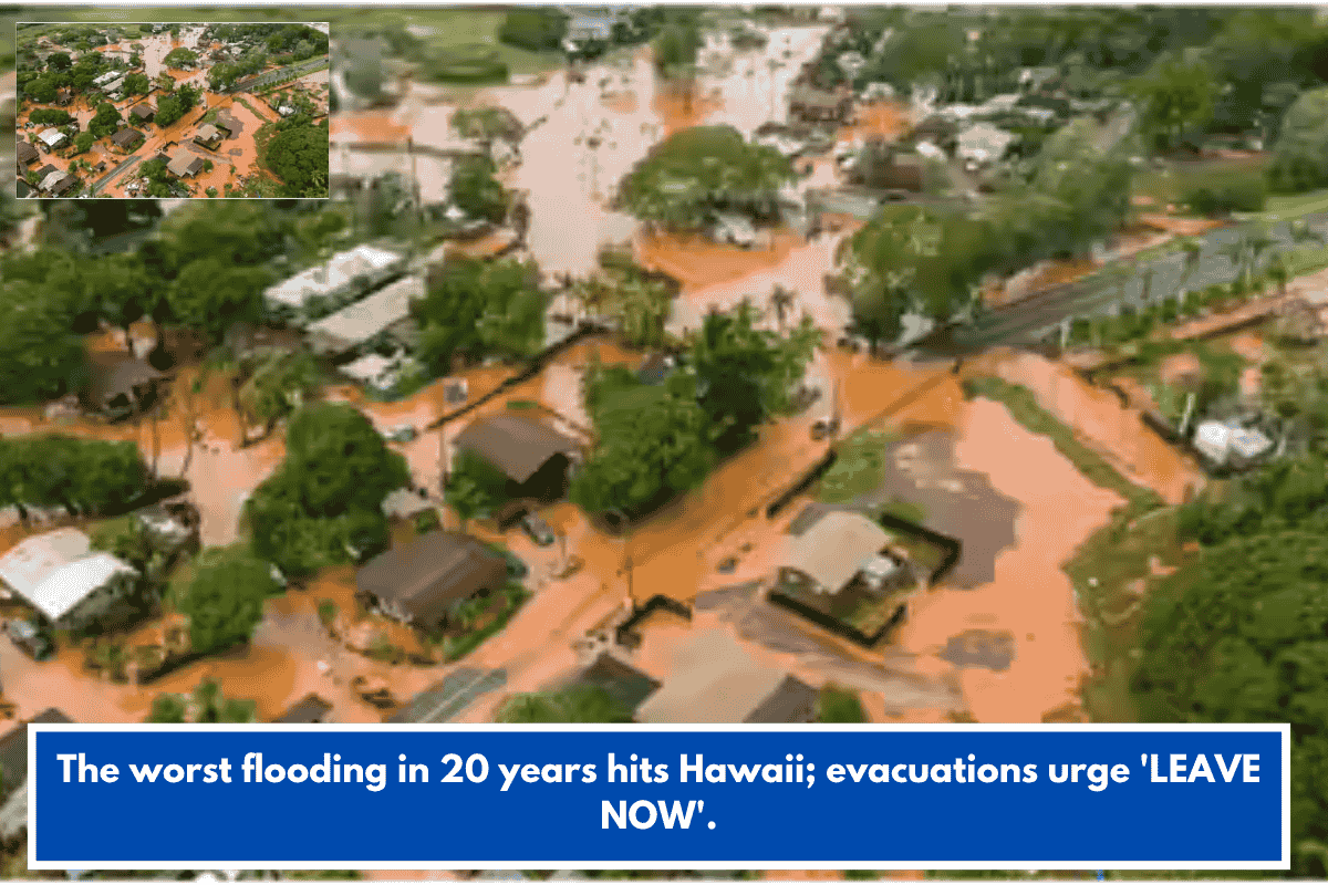 The worst flooding in 20 years hits Hawaii; evacuations urge 'LEAVE NOW'.