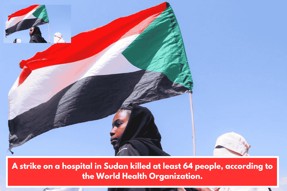 A strike on a hospital in Sudan killed at least 64 people, according to the World Health Organization.