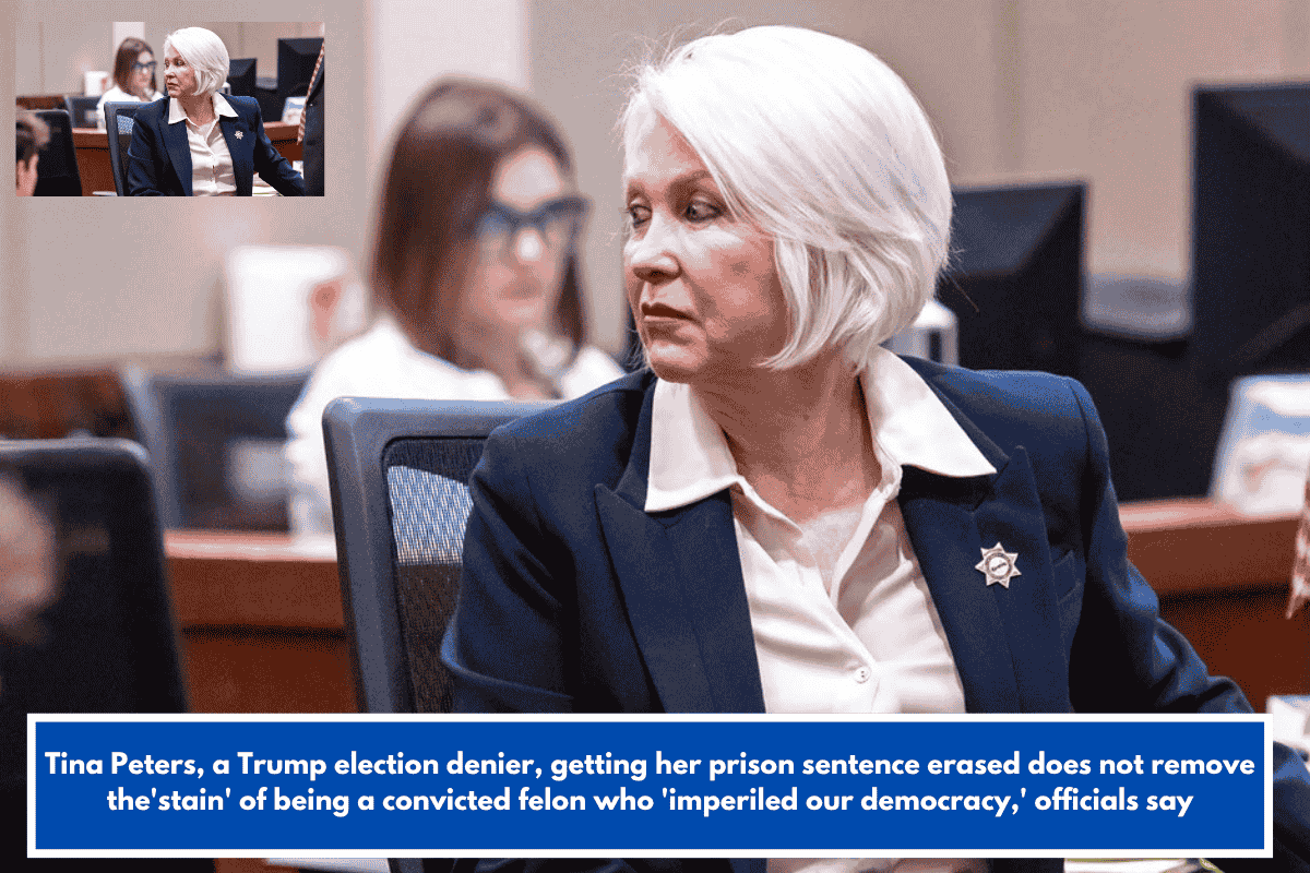 Tina Peters, a Trump election denier, getting her prison sentence erased does not remove the'stain' of being a convicted felon who 'imperiled our democracy,' officials say