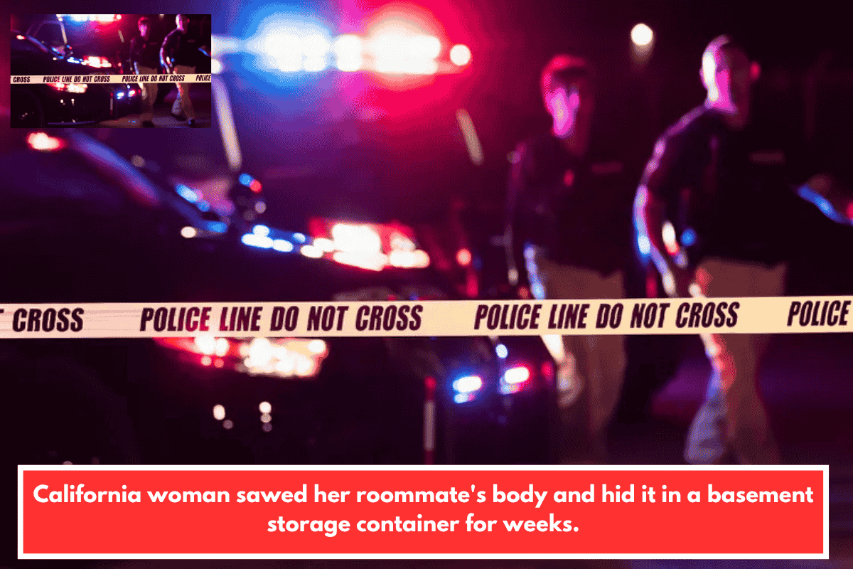 California woman sawed her roommate's body and hid it in a basement storage container for weeks.