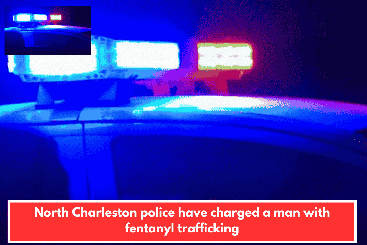 North Charleston police have charged a man with fentanyl trafficking