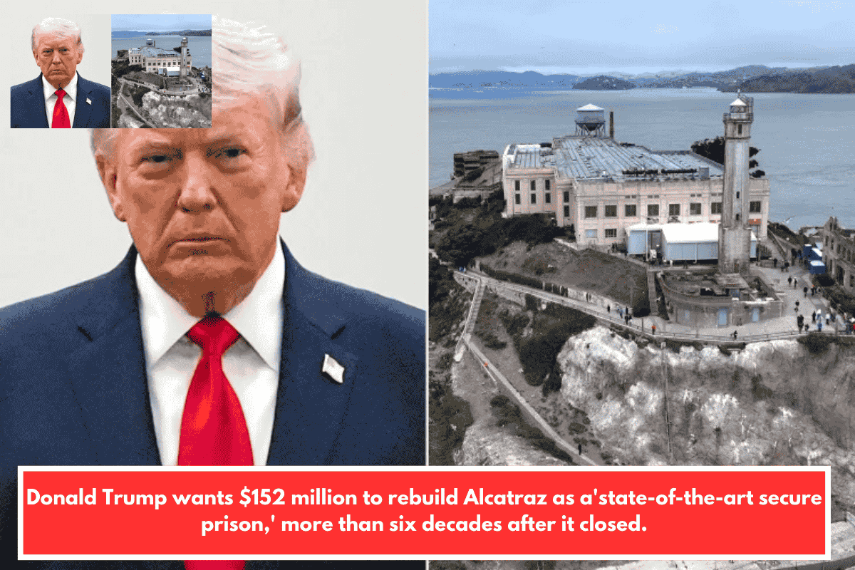 Donald Trump wants $152 million to rebuild Alcatraz as a'state-of-the-art secure prison,' more than six decades after it closed.