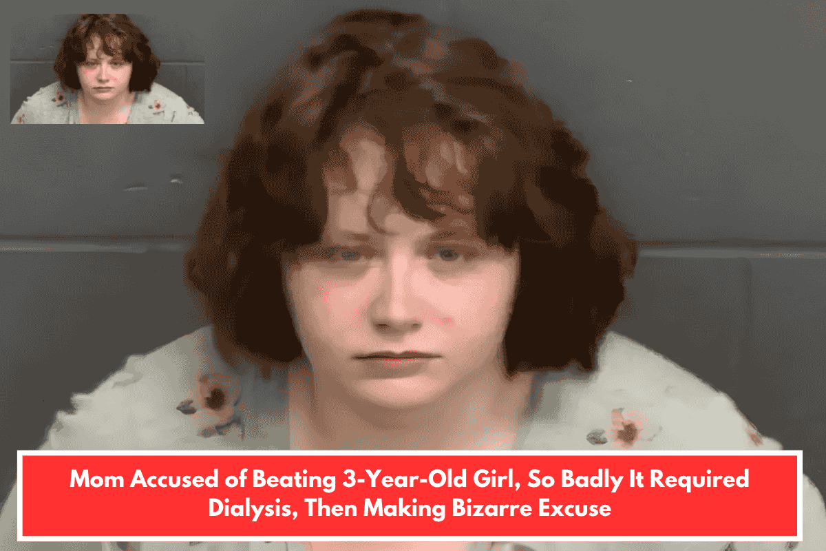 Mom Accused of Beating 3-Year-Old Girl, So Badly It Required Dialysis, Then Making Bizarre Excuse