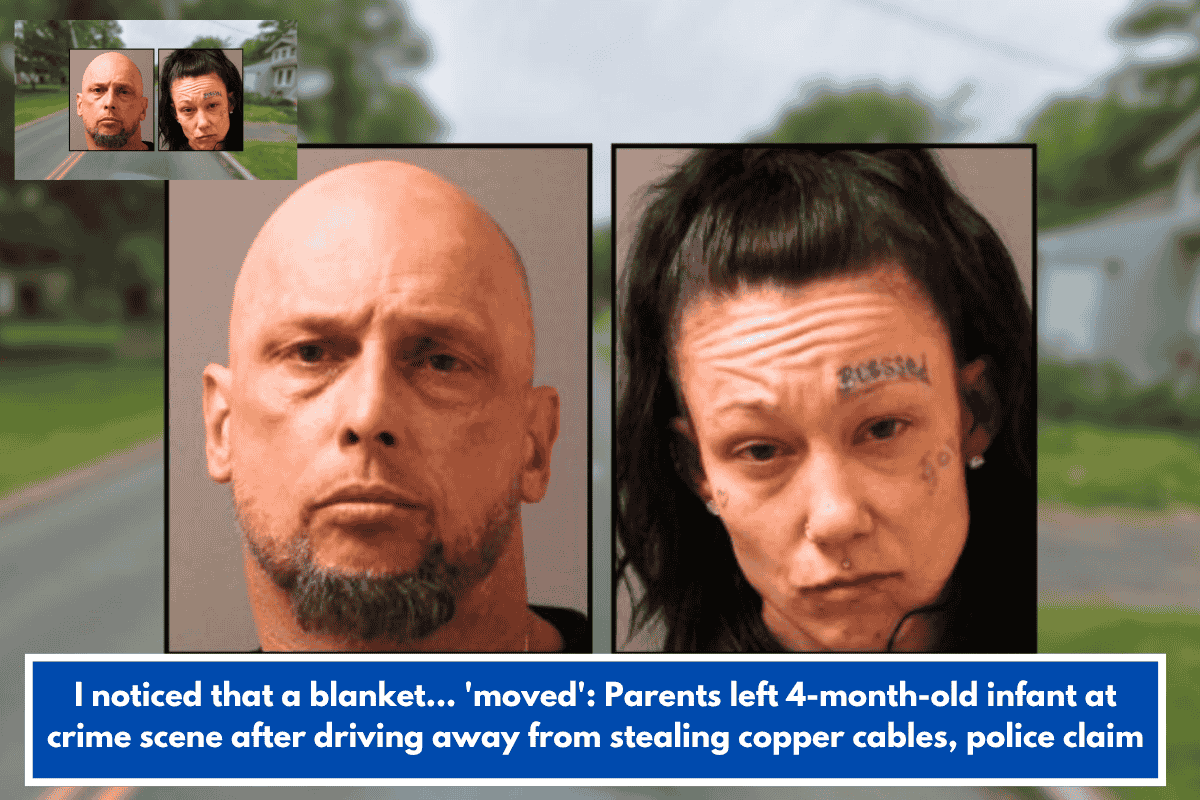 I noticed that a blanket... 'moved': Parents left 4-month-old infant at crime scene after driving away from stealing copper cables, police claim