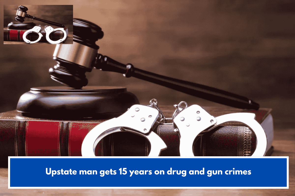 Upstate man gets 15 years on drug and gun crimes