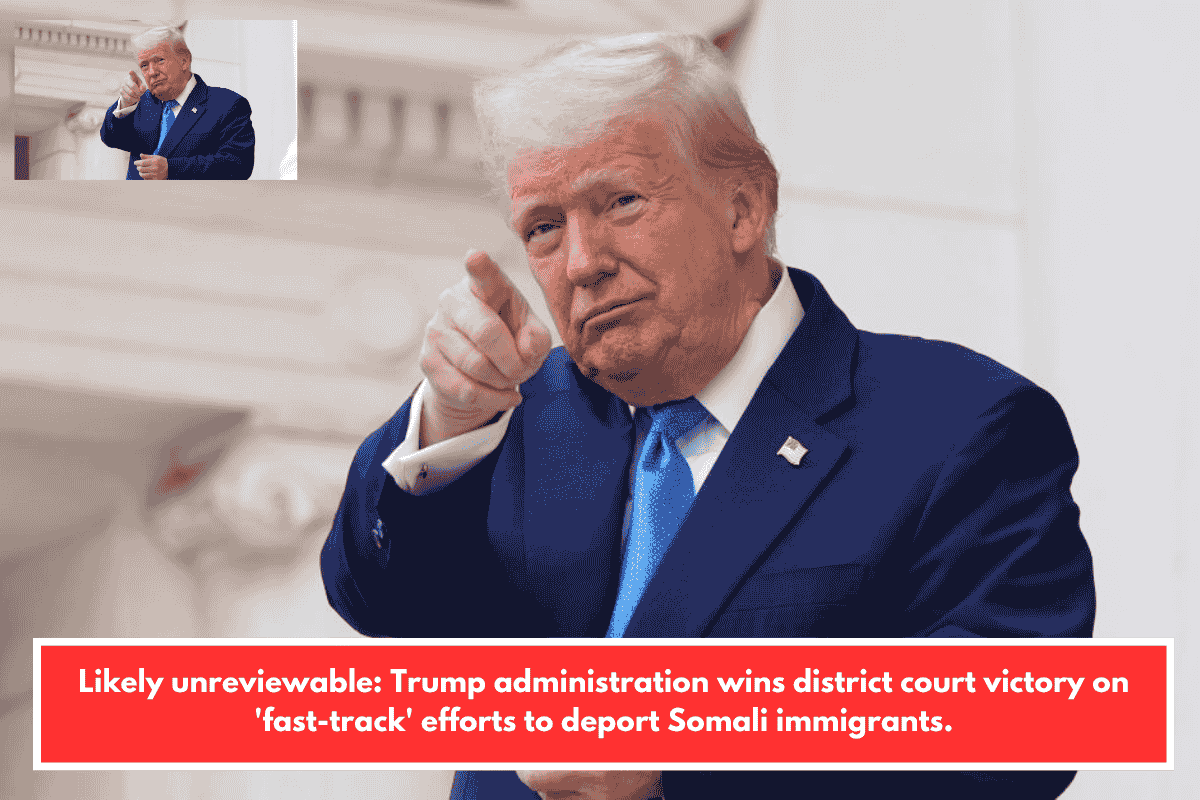 Likely unreviewable: Trump administration wins district court victory on 'fast-track' efforts to deport Somali immigrants.
