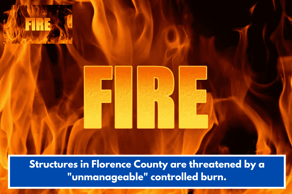 Structures in Florence County are threatened by a "unmanageable" controlled burn.