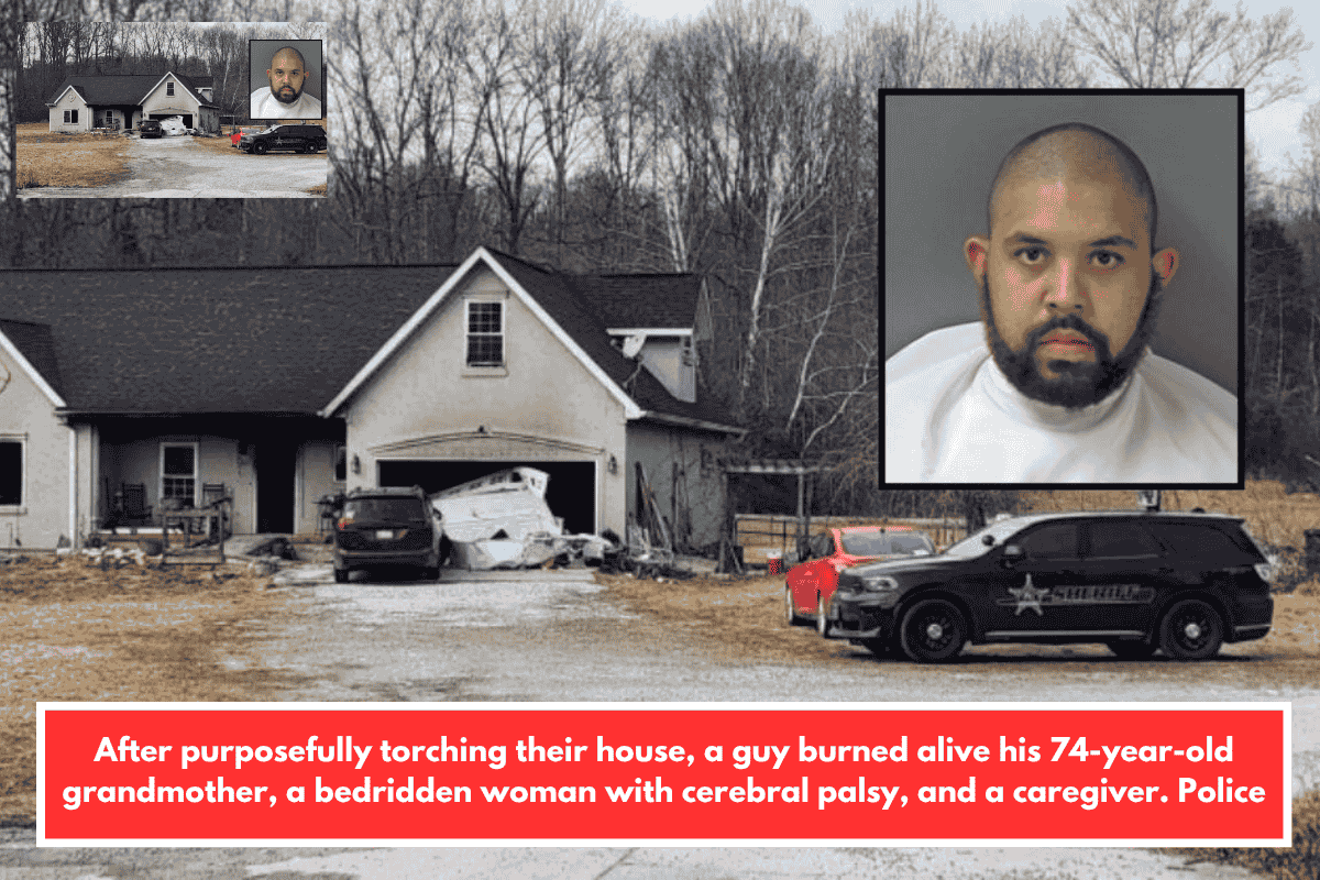 After purposefully torching their house, a guy burned alive his 74-year-old grandmother, a bedridden woman with cerebral palsy, and a caregiver. Police