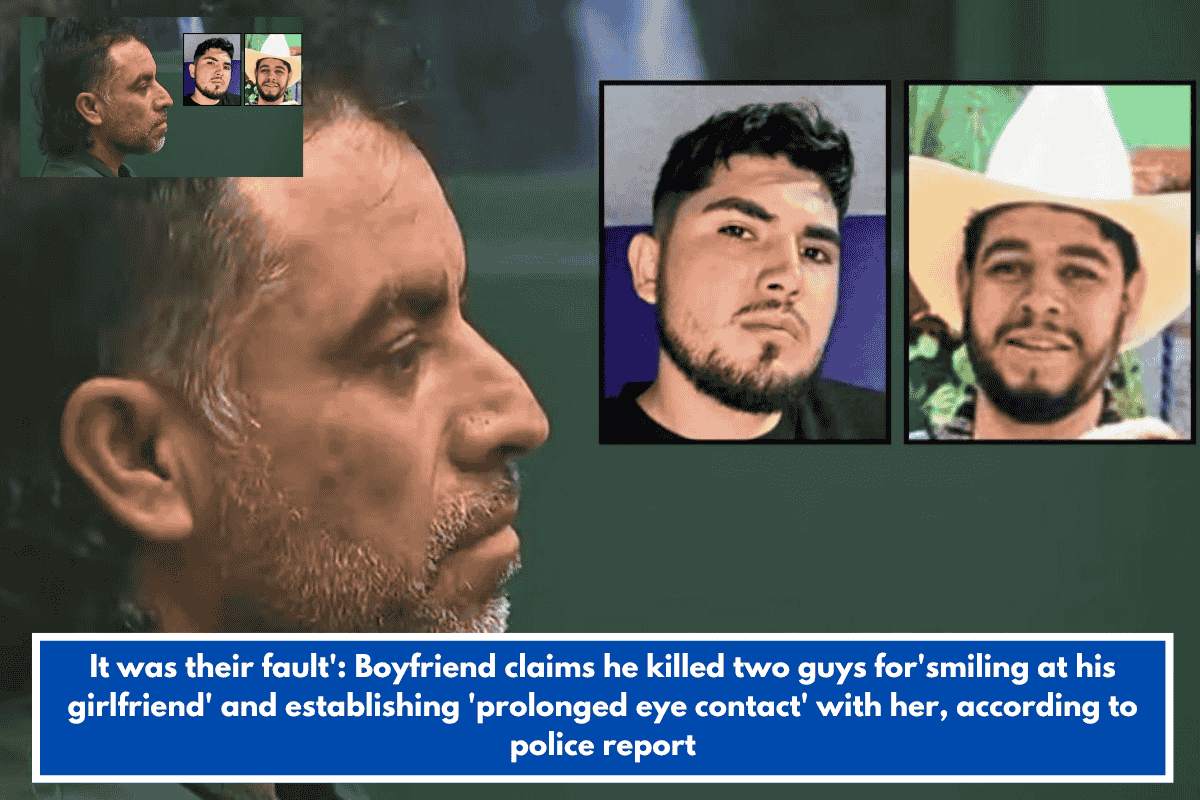 It was their fault': Boyfriend claims he killed two guys for'smiling at his girlfriend' and establishing 'prolonged eye contact' with her, according to police report