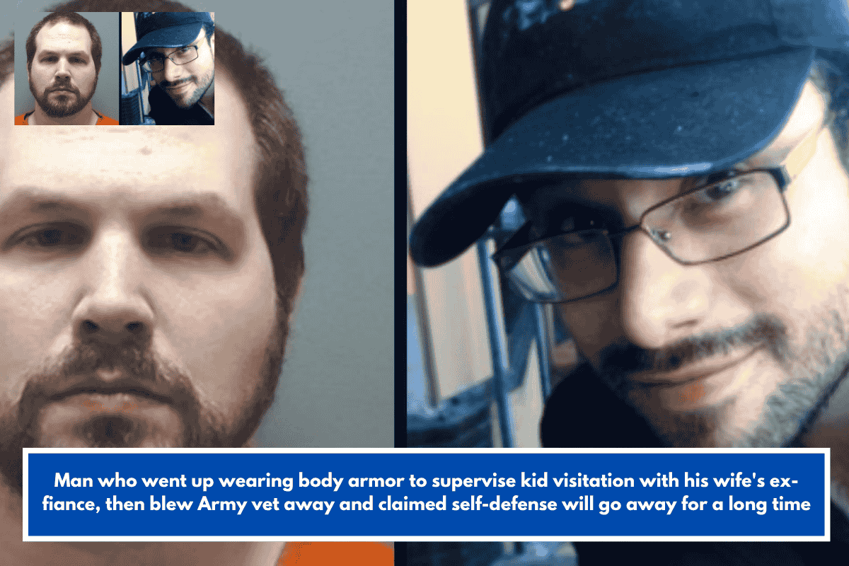 Man who went up wearing body armor to supervise kid visitation with his wife's ex-fiance, then blew Army vet away and claimed self-defense will go away for a long time