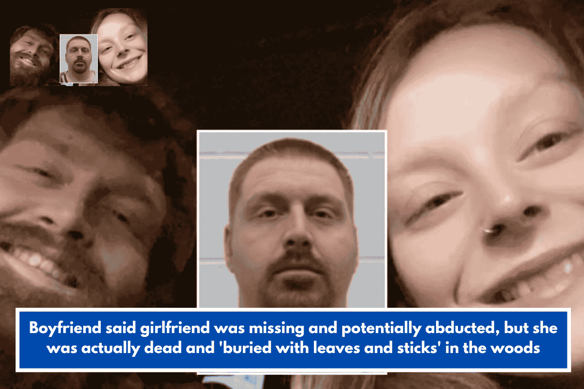 Boyfriend said girlfriend was missing and potentially abducted, but she was actually dead and 'buried with leaves and sticks' in the woods