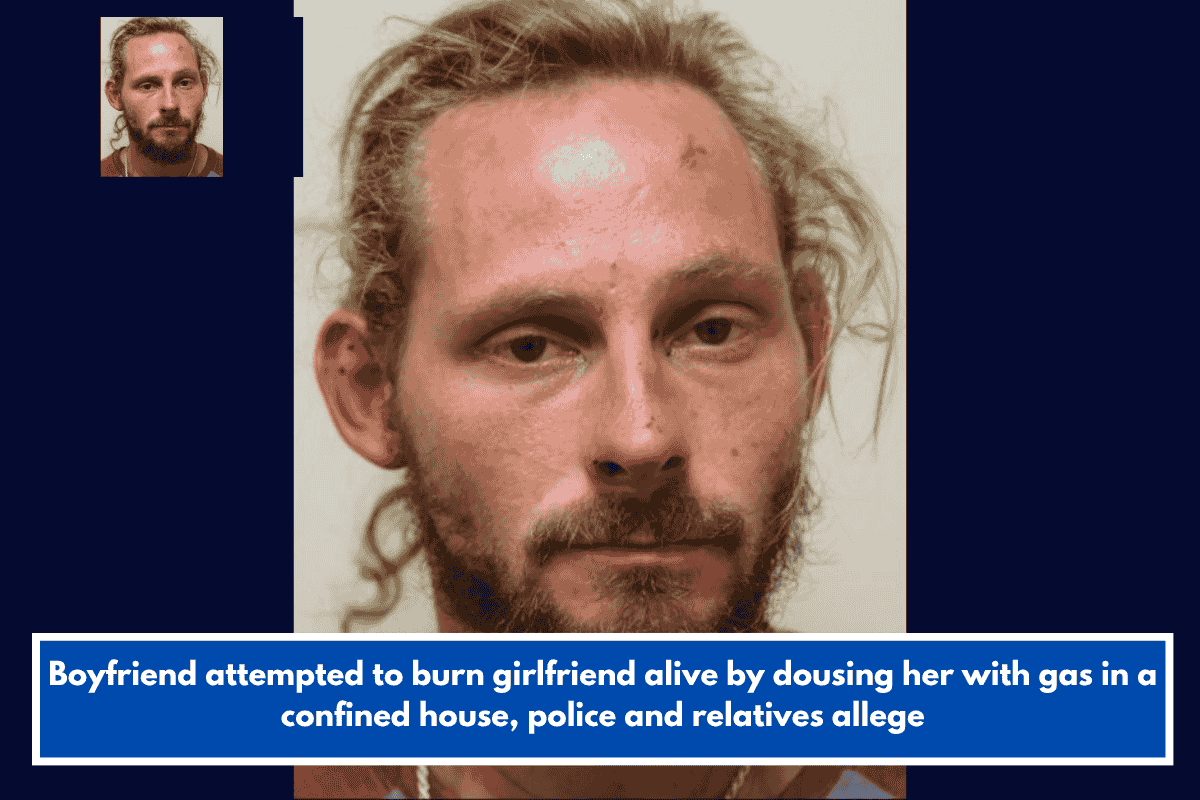 Boyfriend attempted to burn girlfriend alive by dousing her with gas in a confined house, police and relatives allege