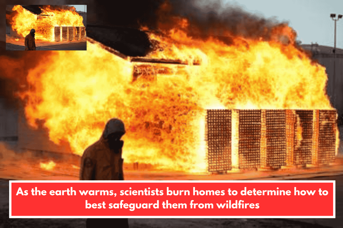 As the earth warms, scientists burn homes to determine how to best safeguard them from wildfires