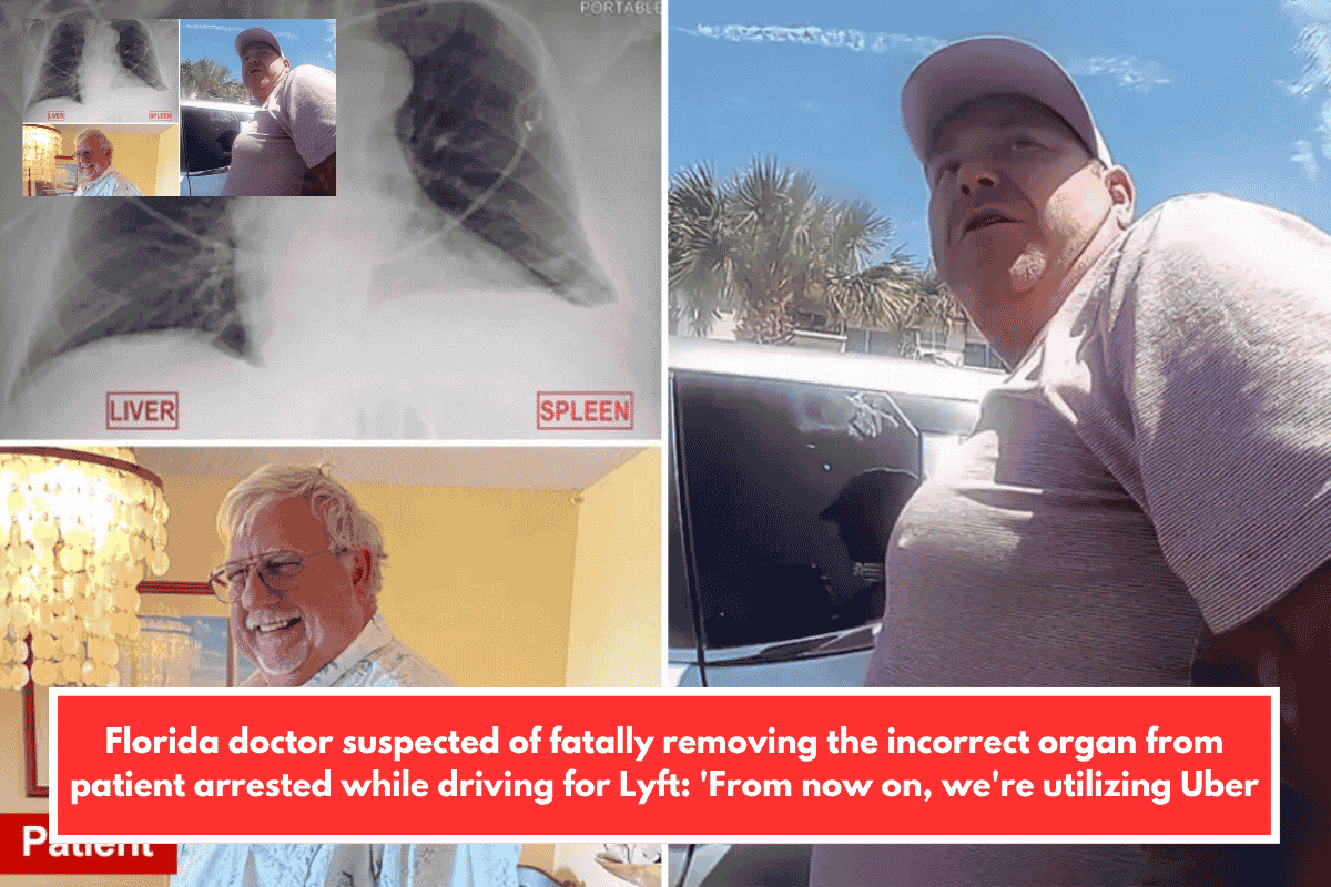 Florida doctor suspected of fatally removing the incorrect organ from patient arrested while driving for Lyft: 'From now on, we're utilizing Uber