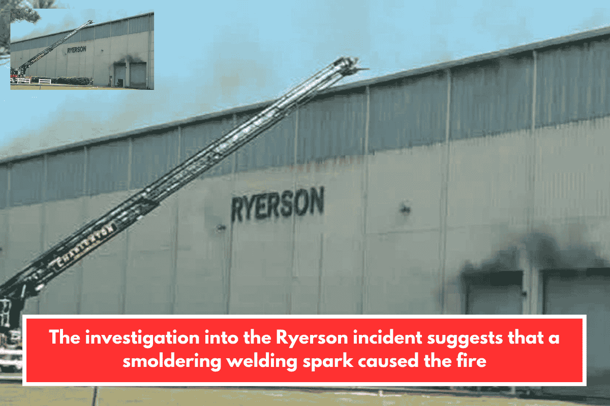 The investigation into the Ryerson incident suggests that a smoldering welding spark caused the fire