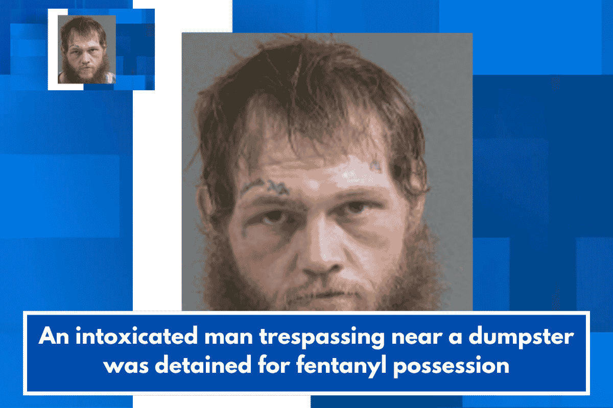 An intoxicated man trespassing near a dumpster was detained for fentanyl possession