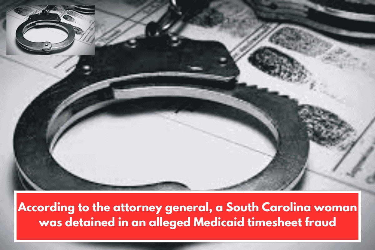 According to the attorney general, a South Carolina woman was detained in an alleged Medicaid timesheet fraud