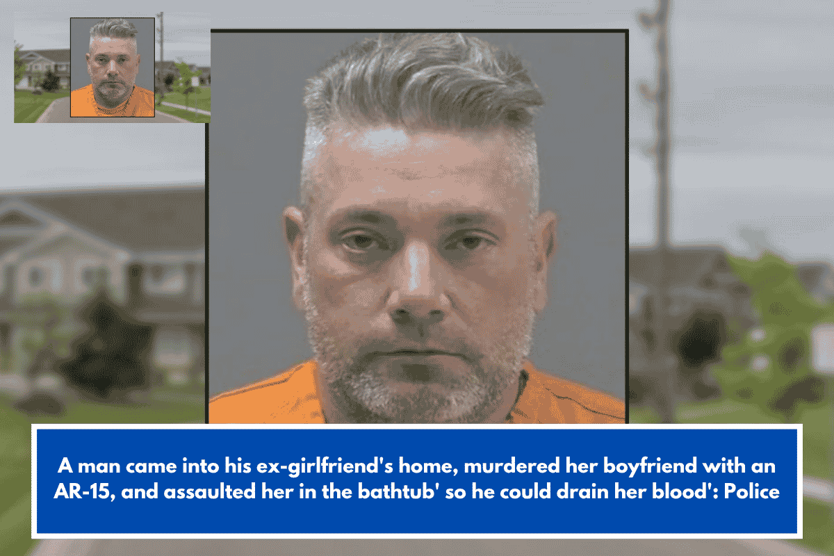 A man came into his ex-girlfriend's home, murdered her boyfriend with an AR-15, and assaulted her in the bathtub' so he could drain her blood': Police