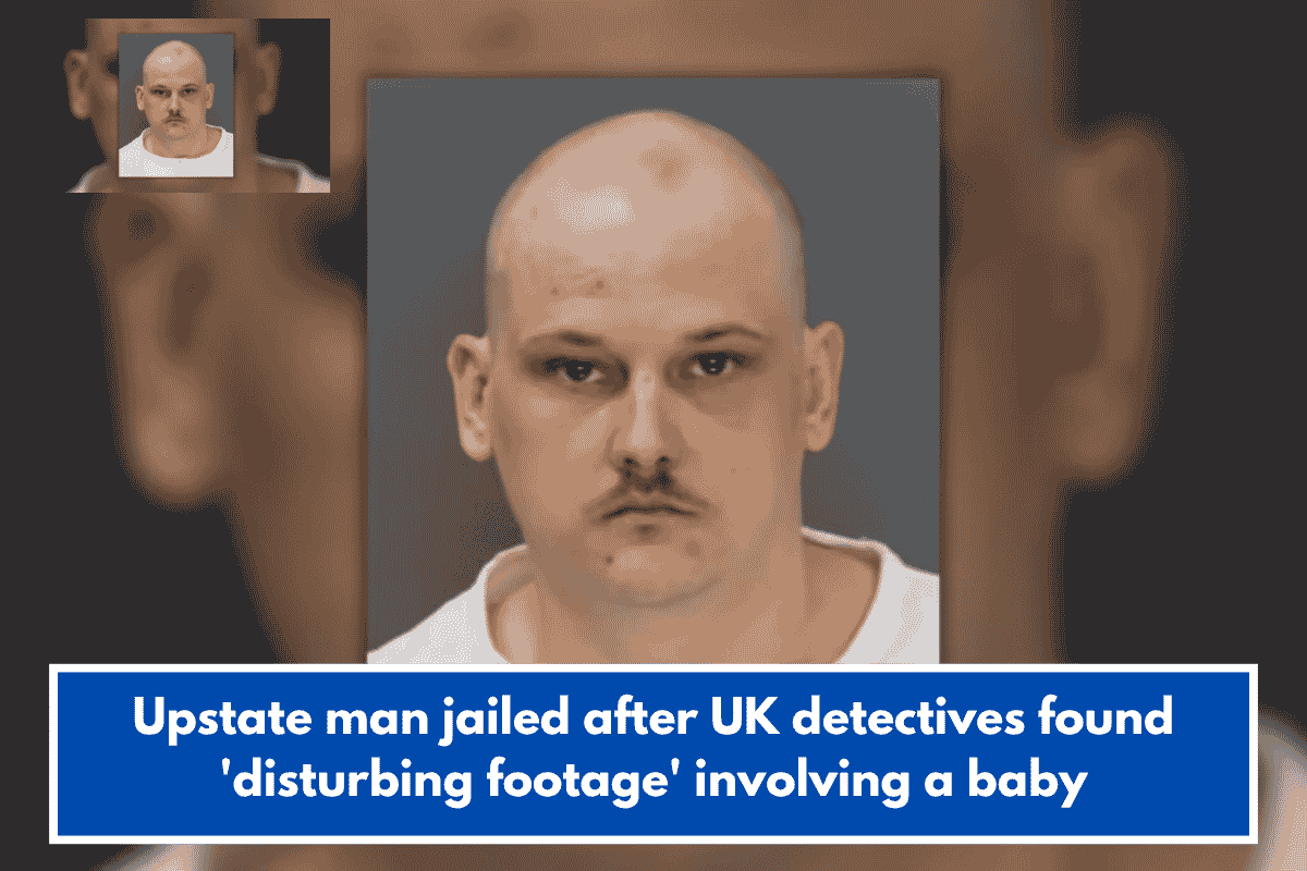 Upstate man jailed after UK detectives found 'disturbing footage' involving a baby