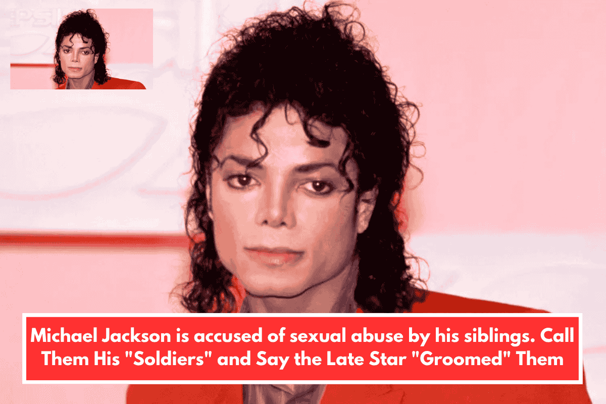 Michael Jackson is accused of sexual abuse by his siblings. Call Them His "Soldiers" and Say the Late Star "Groomed" Them