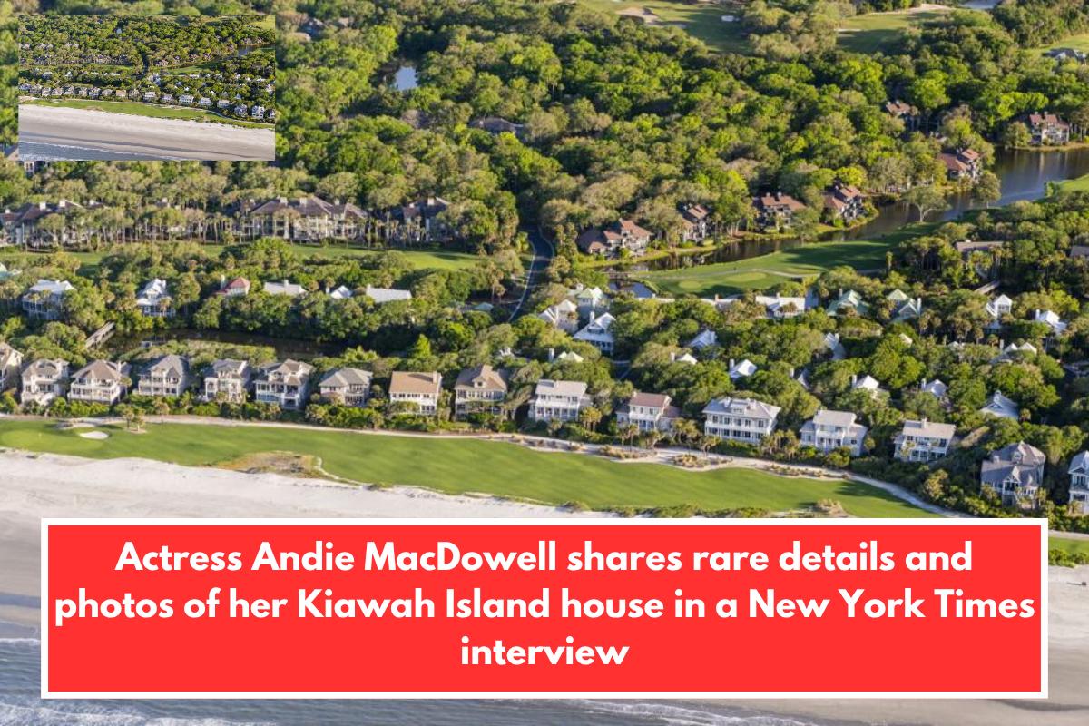 Actress Andie MacDowell shares rare details and photos of her Kiawah Island house in a New York Times interview