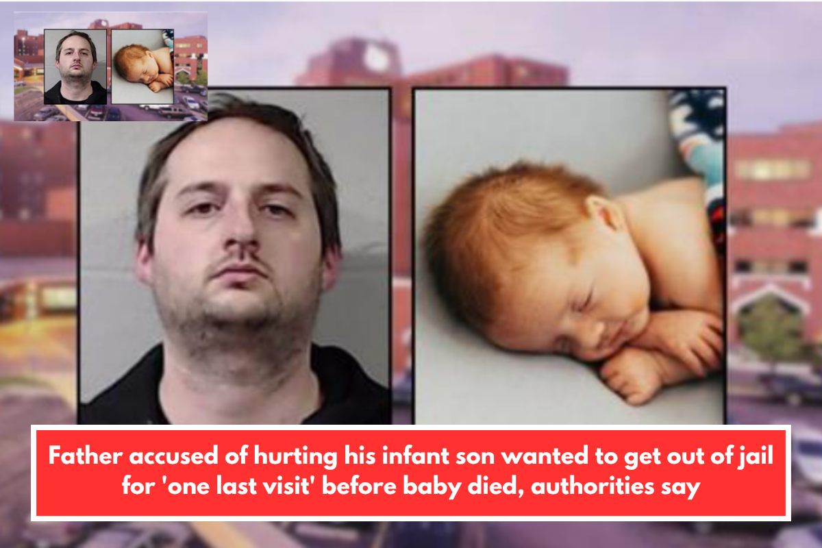 Father accused of hurting his infant son wanted to get out of jail for 'one last visit' before baby died, authorities say