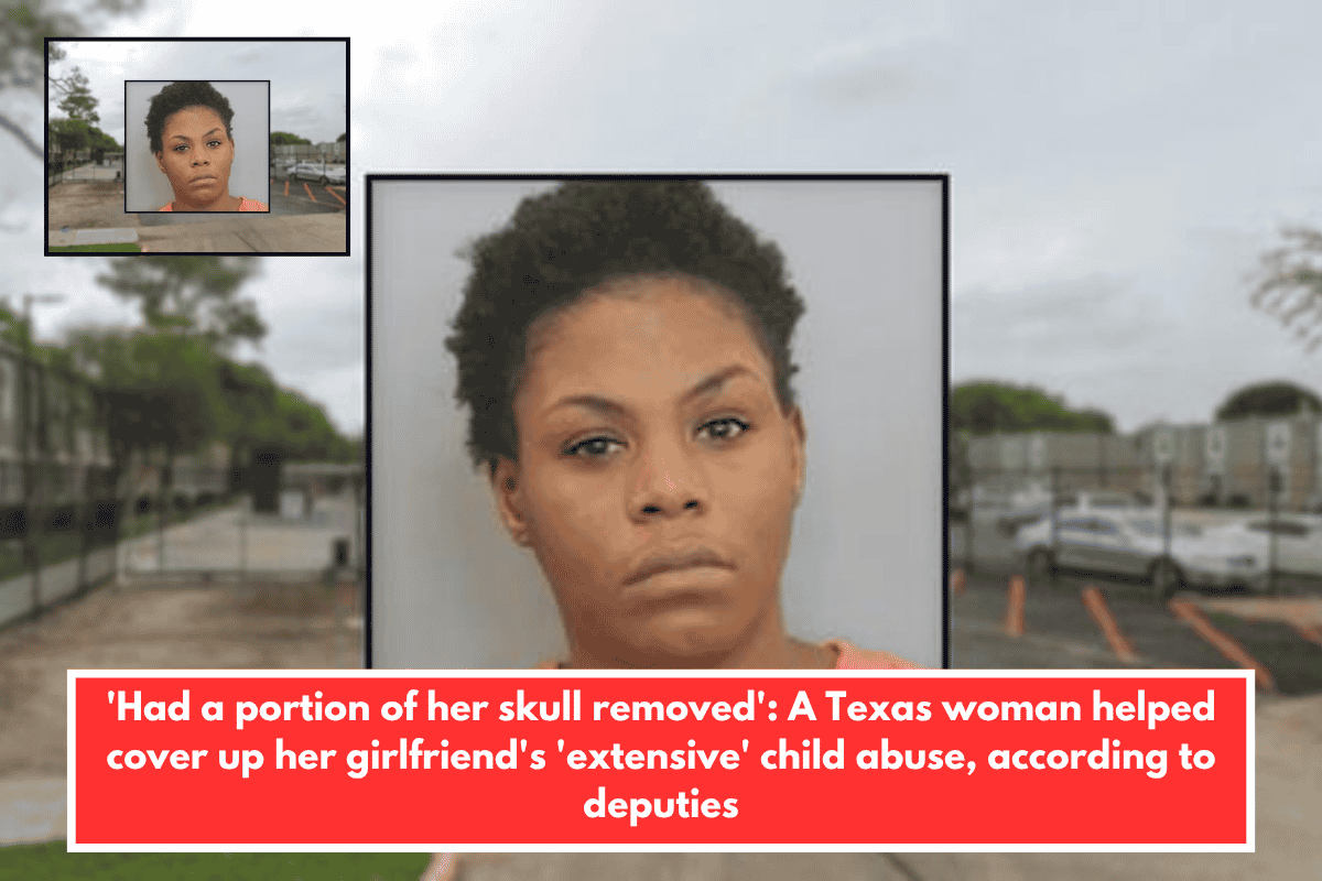 'Had a portion of her skull removed': A Texas woman helped cover up her girlfriend's 'extensive' child abuse, according to deputies
