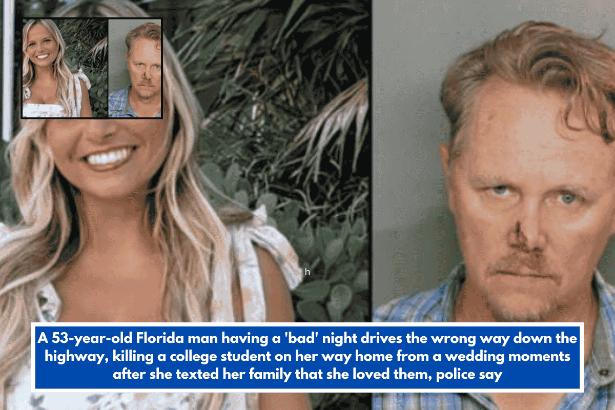 A 53-year-old Florida man having a 'bad' night drives the wrong way down the highway, killing a college student on her way home from a wedding moments after she texted her family that she loved them, police say