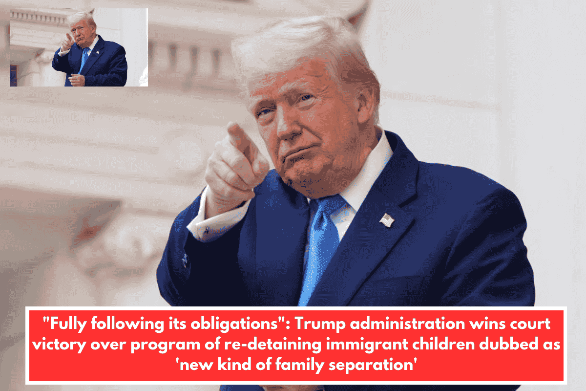 "Fully following its obligations": Trump administration wins court victory over program of re-detaining immigrant children dubbed as 'new kind of family separation'