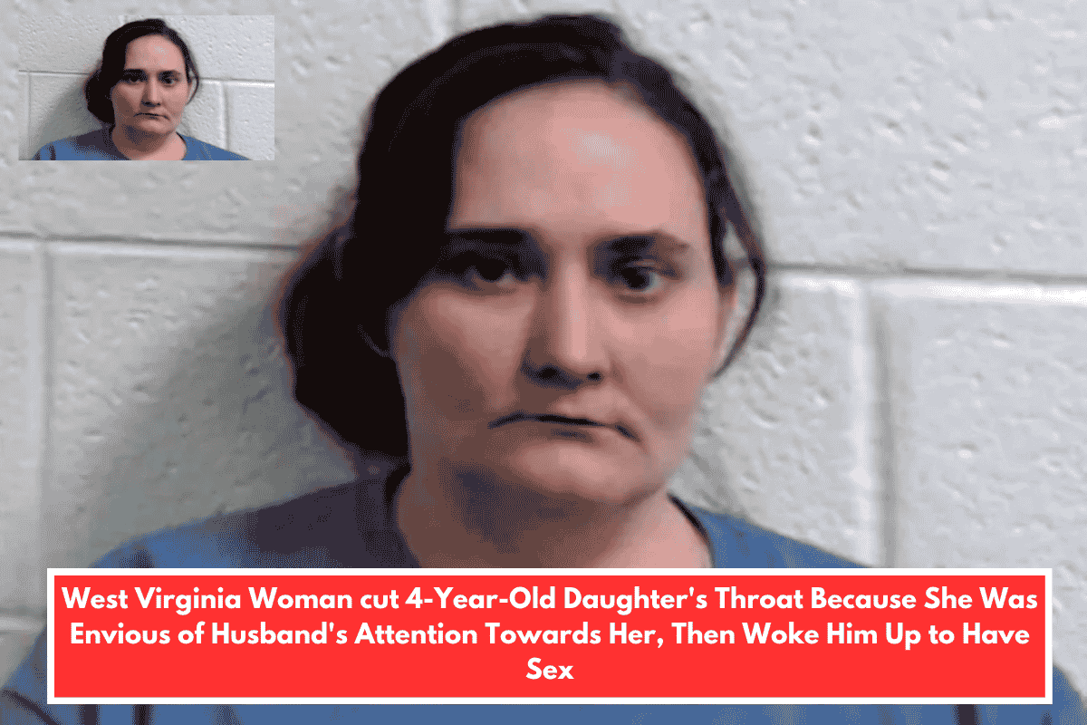 West Virginia Woman cut 4-Year-Old Daughter's Throat Because She Was Envious of Husband's Attention Towards Her, Then Woke Him Up to Have Sex