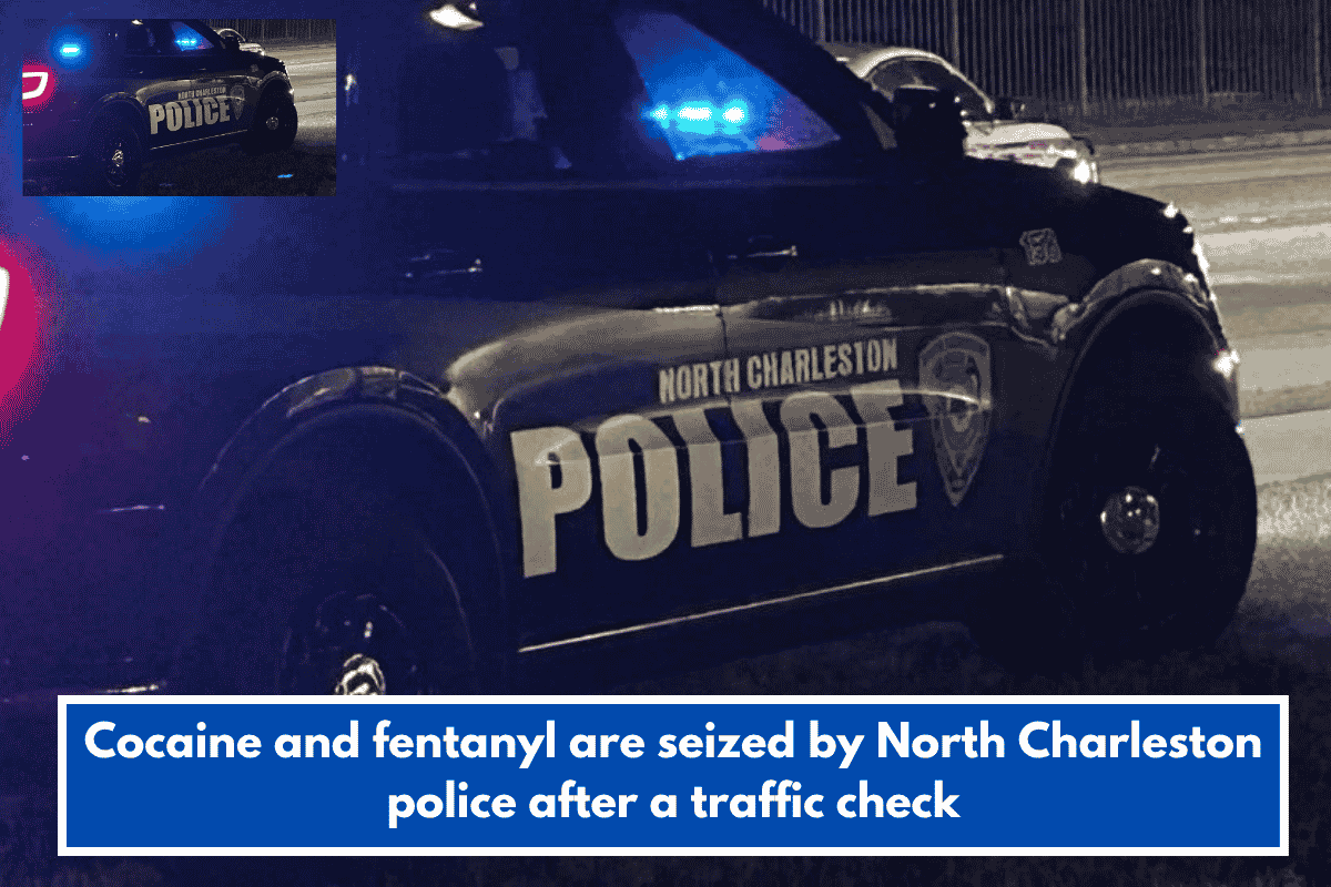 Cocaine and fentanyl are seized by North Charleston police after a traffic check
