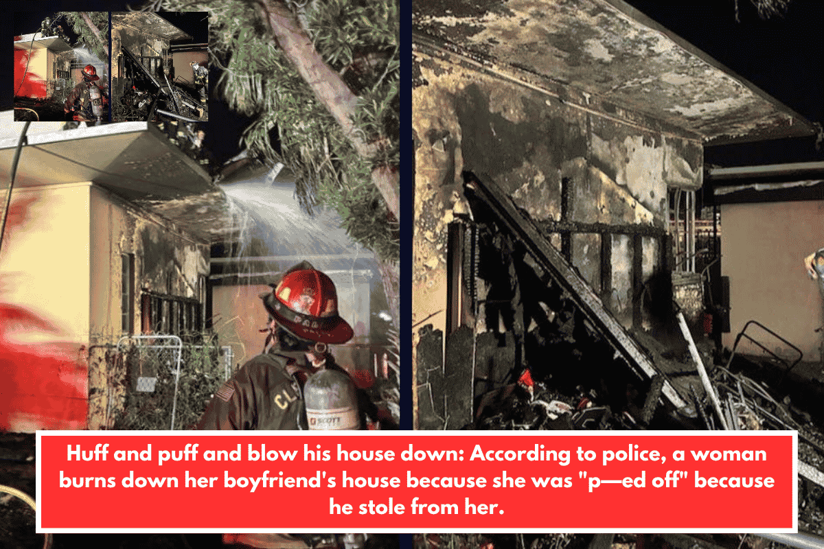 Huff and puff and blow his house down: According to police, a woman burns down her boyfriend's house because she was "p—ed off" because he stole from her.